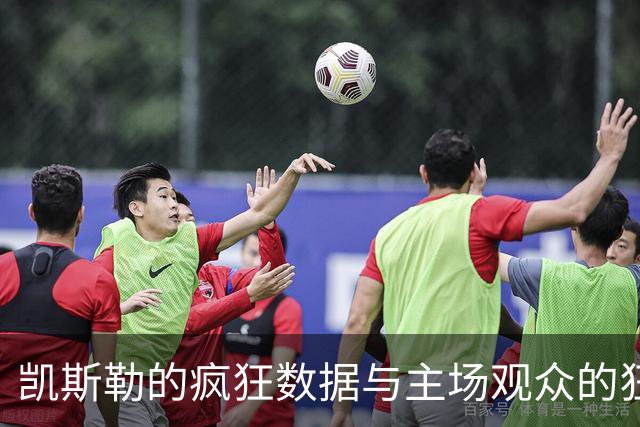凯斯勒的疯狂数据与主场观众的狂欢