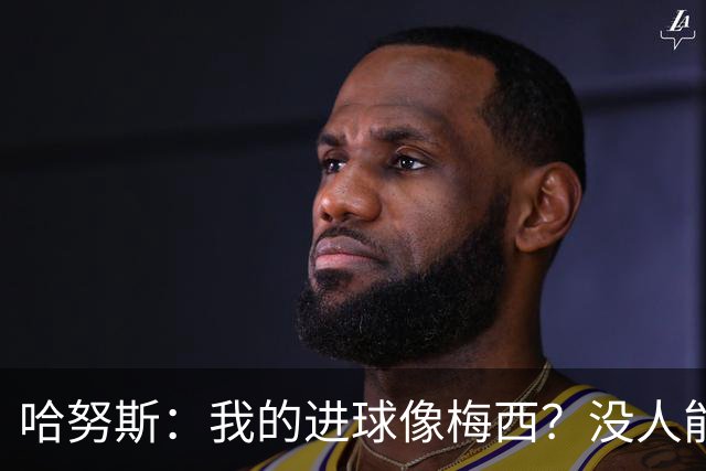 哈努斯：我的进球像梅西？没人能和梅西相比